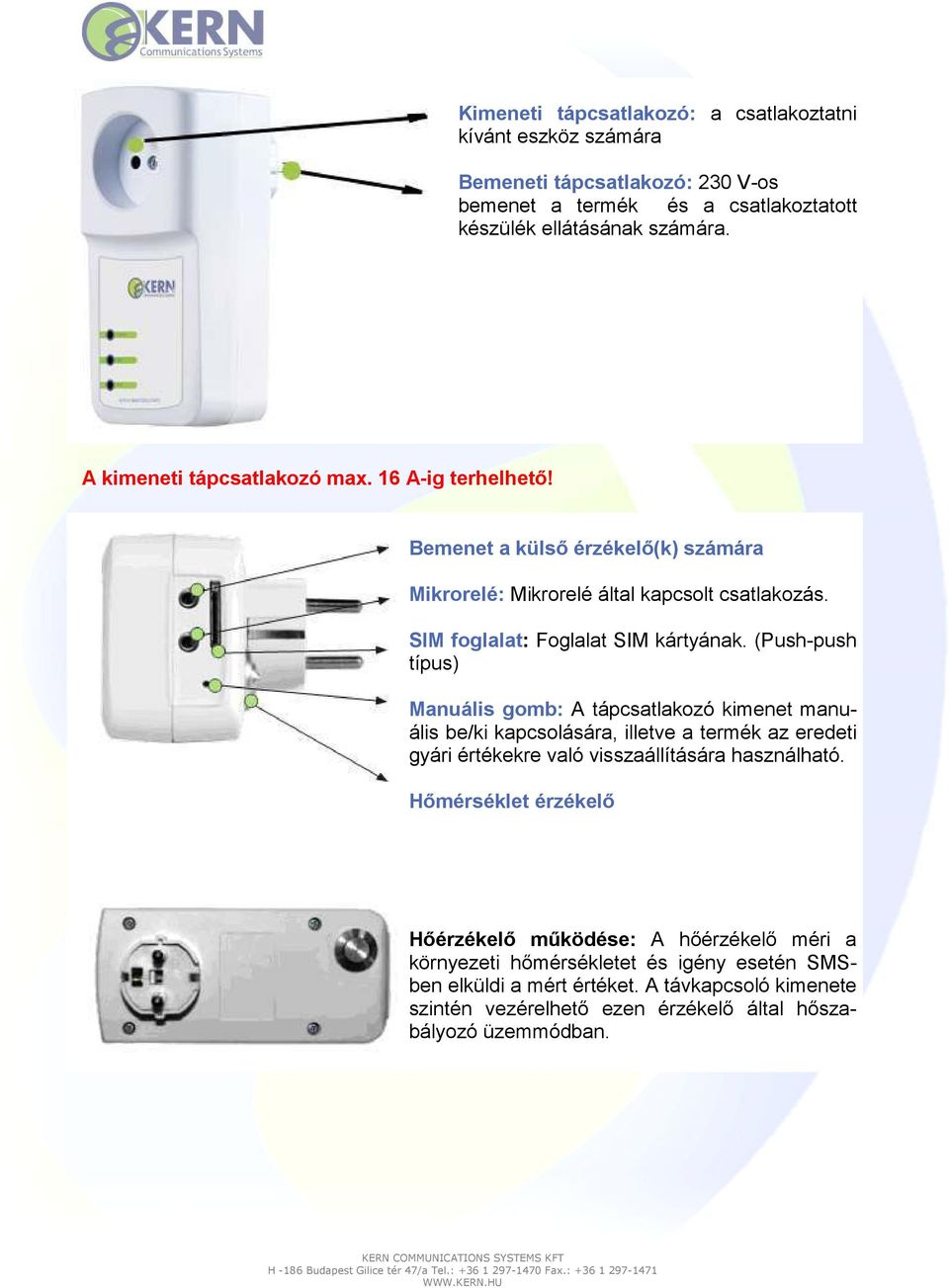 (Push-push típus) Manuális gomb: A tápcsatlakozó kimenet manuális be/ki kapcsolására, illetve a termék az eredeti gyári értékekre való visszaállítására használható.