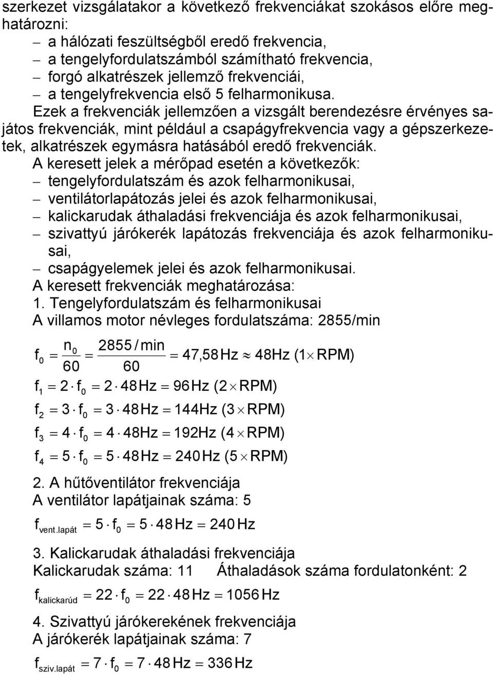 Ezek a rekvenciák jellemzően a vizsgált berendezésre érvényes sajátos rekvenciák, mint például a csapágyrekvencia vagy a gépszerkezetek, alkatrészek egymásra hatásából eredő rekvenciák.