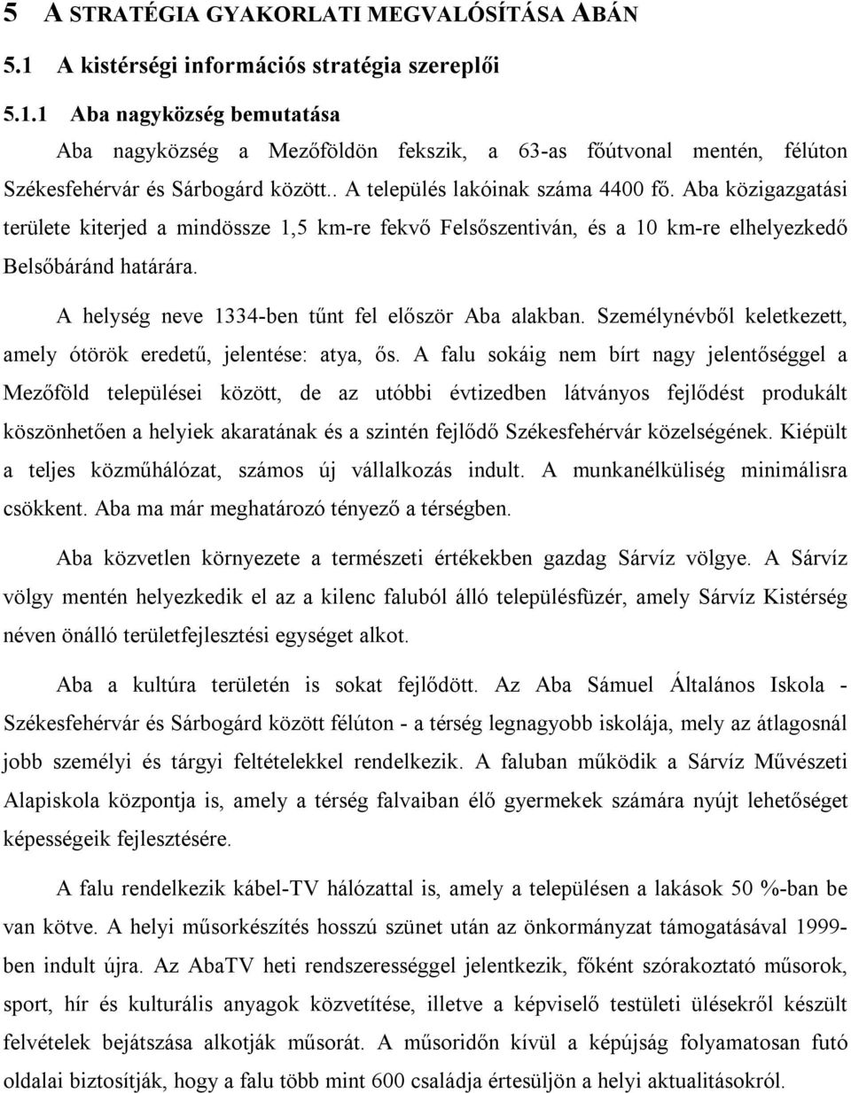 A helység neve 1334-ben tűnt fel először Aba alakban. Személynévből keletkezett, amely ótörök eredetű, jelentése: atya, ős.