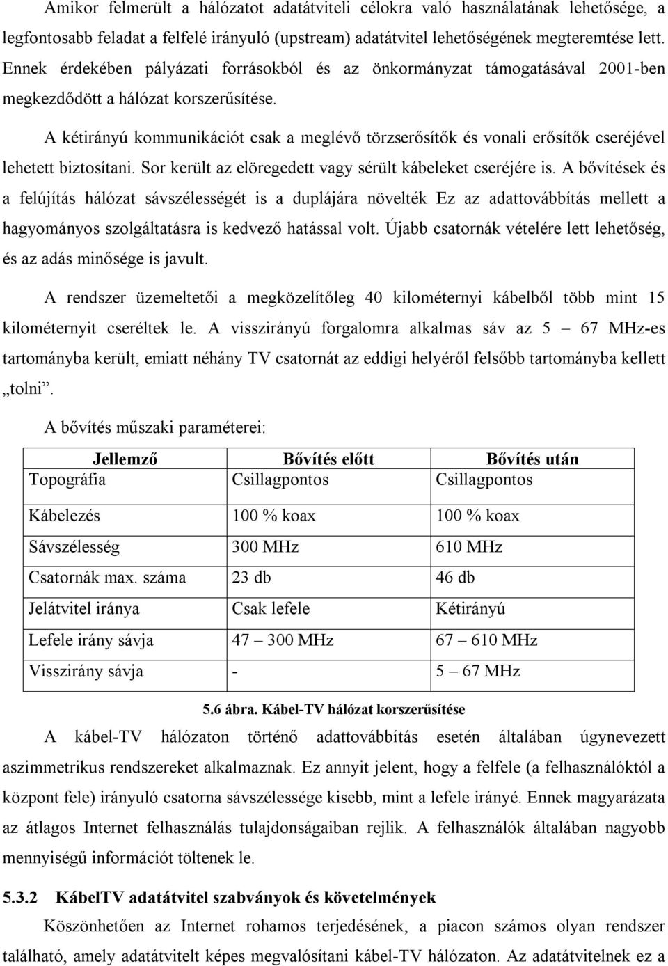 A kétirányú kommunikációt csak a meglévő törzserősítők és vonali erősítők cseréjével lehetett biztosítani. Sor került az elöregedett vagy sérült kábeleket cseréjére is.