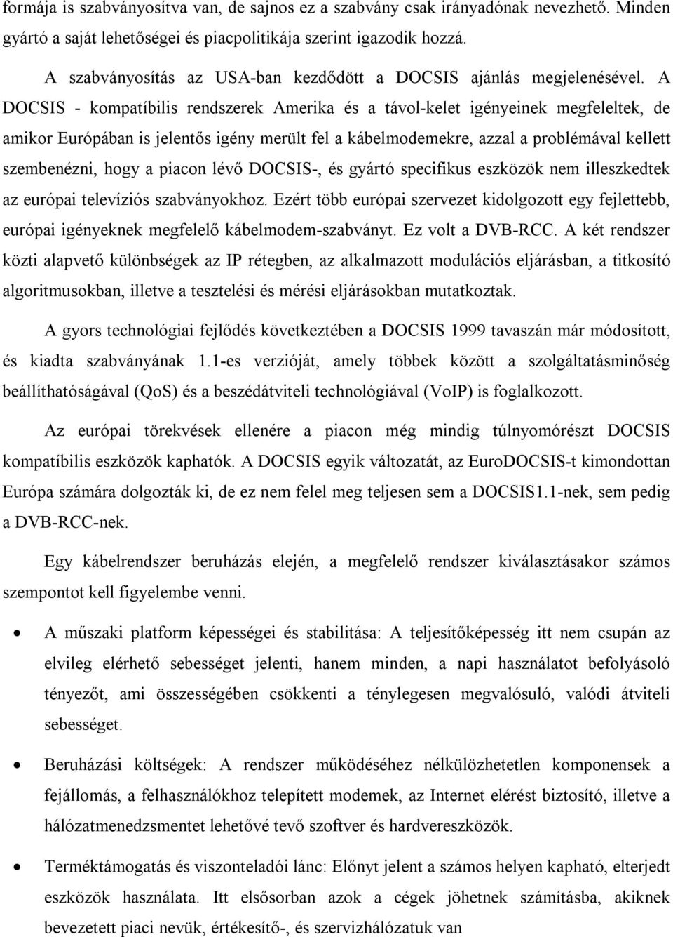 A DOCSIS - kompatíbilis rendszerek Amerika és a távol-kelet igényeinek megfeleltek, de amikor Európában is jelentős igény merült fel a kábelmodemekre, azzal a problémával kellett szembenézni, hogy a