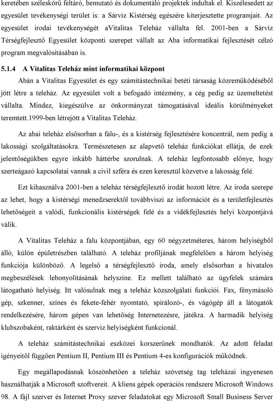 2001-ben a Sárvíz Térségfejlesztő Egyesület központi szerepet vállalt az Aba informatikai fejlesztését célzó program megvalósításában is. 5.1.4 A Vitalitas Teleház mint informatikai központ Abán a Vitalitas Egyesület és egy számítástechnikai betéti társaság közreműködéséből jött létre a teleház.