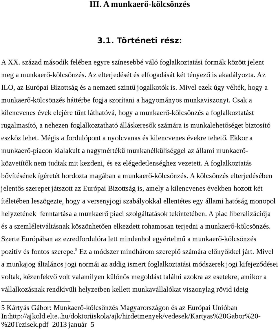 Mivel ezek úgy vélték, hogy a munkaerő-kölcsönzés háttérbe fogja szorítani a hagyományos munkaviszonyt.