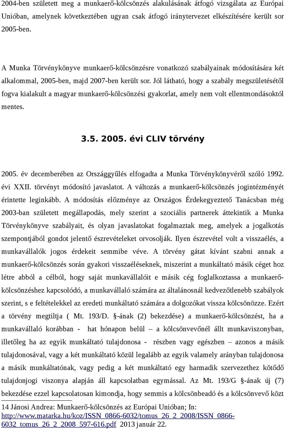 Jól látható, hogy a szabály megszületésétől fogva kialakult a magyar munkaerő-kölcsönzési gyakorlat, amely nem volt ellentmondásoktól mentes. 3.5. 2005. évi CLIV törvény 2005.