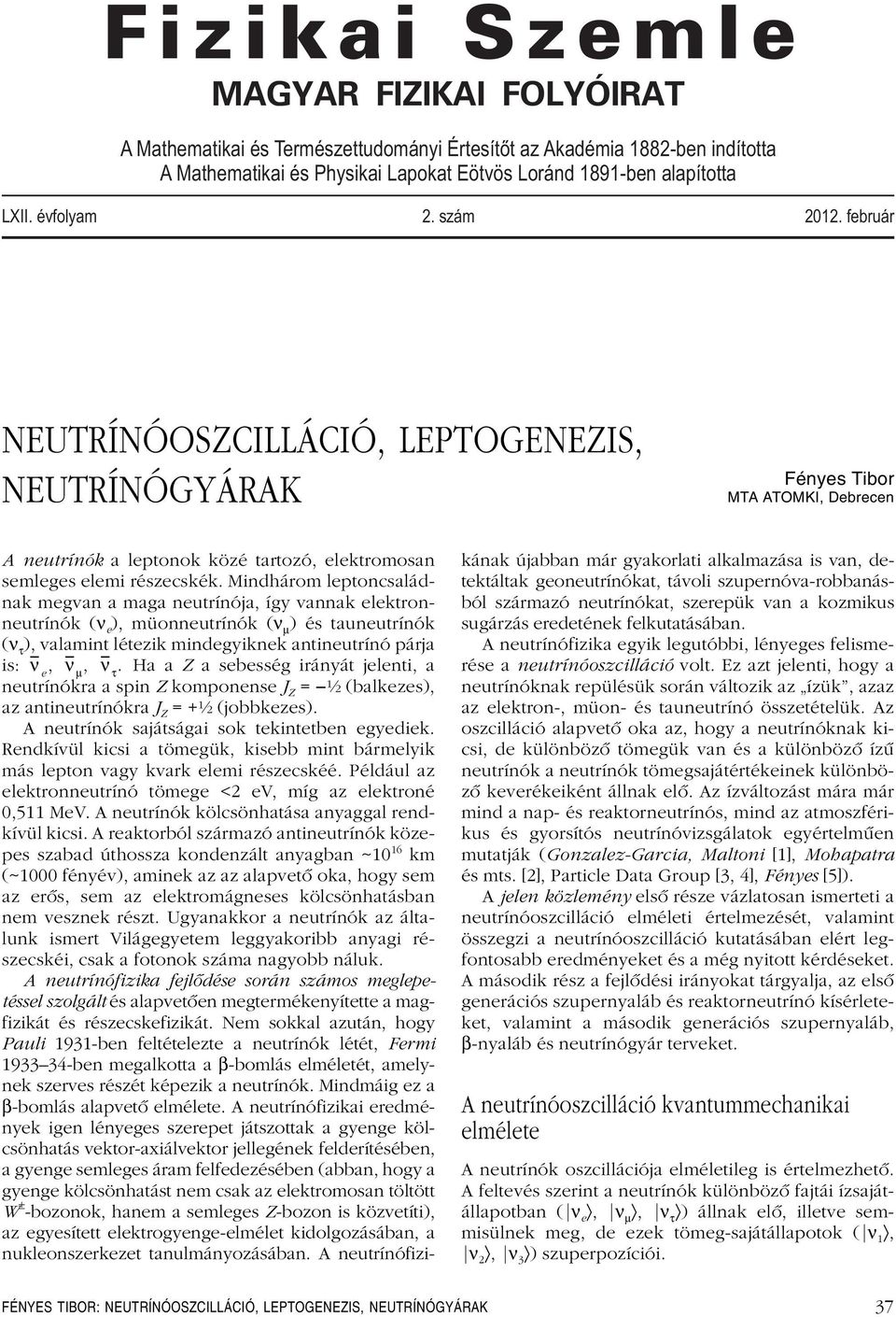 Mindhárom leptoncsaládnak megvan a maga neutrínója, így vannak elektronneutrínók ( ), müonneutrínók ( ) és tauneutrínók (ν τ ), valamint létezik mindegyiknek antineutrínó párja is:,, ν τ.