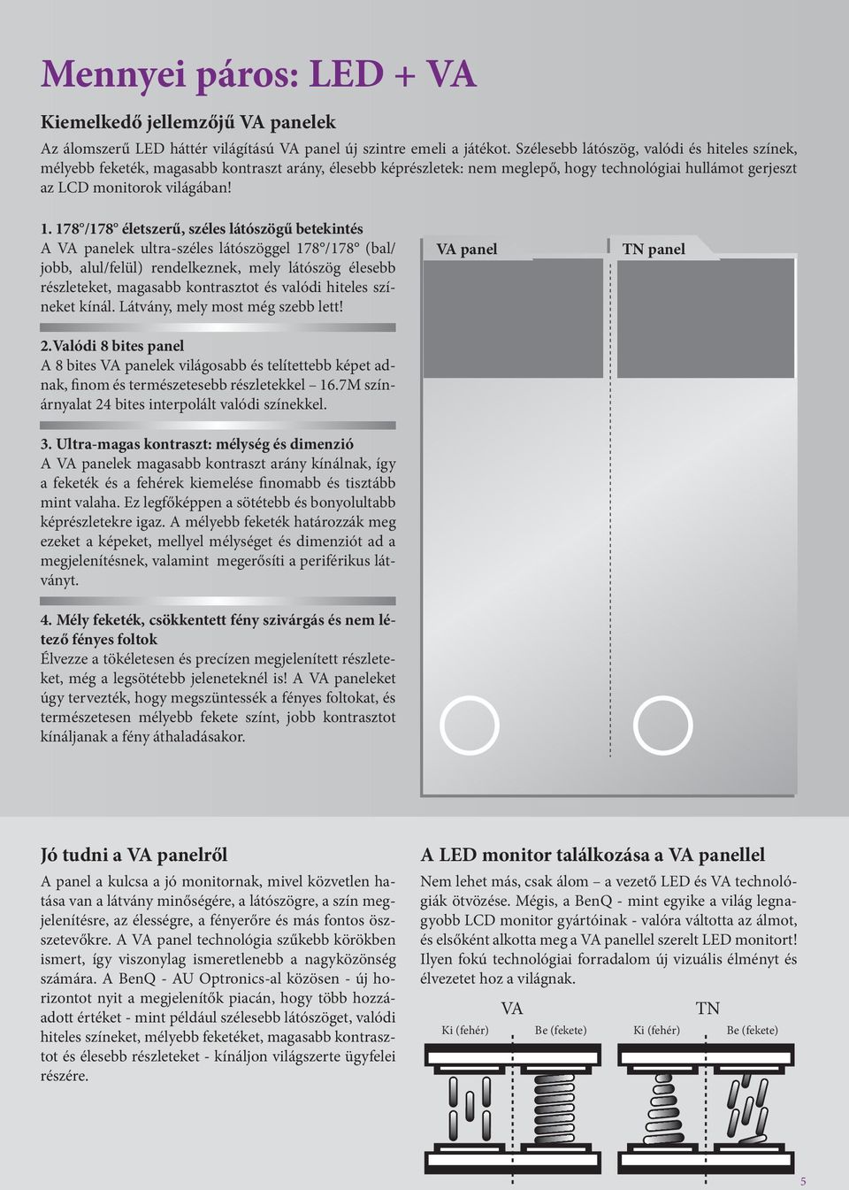 178 /178 életszerű, széles látószögű betekintés A VA panelek ultra-széles látószöggel 178 /178 (bal/ jobb, alul/felül) rendelkeznek, mely látószög élesebb részleteket, magasabb kontrasztot és valódi