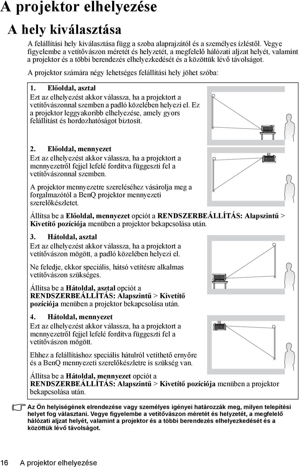 A projektor számára négy lehetséges felállítási hely jöhet szóba: 1. Előoldal, asztal Ezt az elhelyezést akkor válassza, ha a projektort a vetítővászonnal szemben a padló közelében helyezi el.