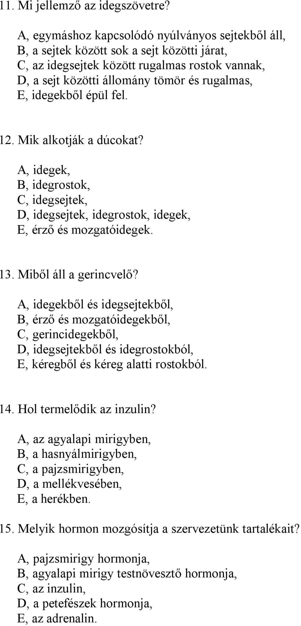 idegekből épül fel. 12. Mik alkotják a dúcokat? A, idegek, B, idegrostok, C, idegsejtek, D, idegsejtek, idegrostok, idegek, E, érző és mozgatóidegek. 13. Miből áll a gerincvelő?