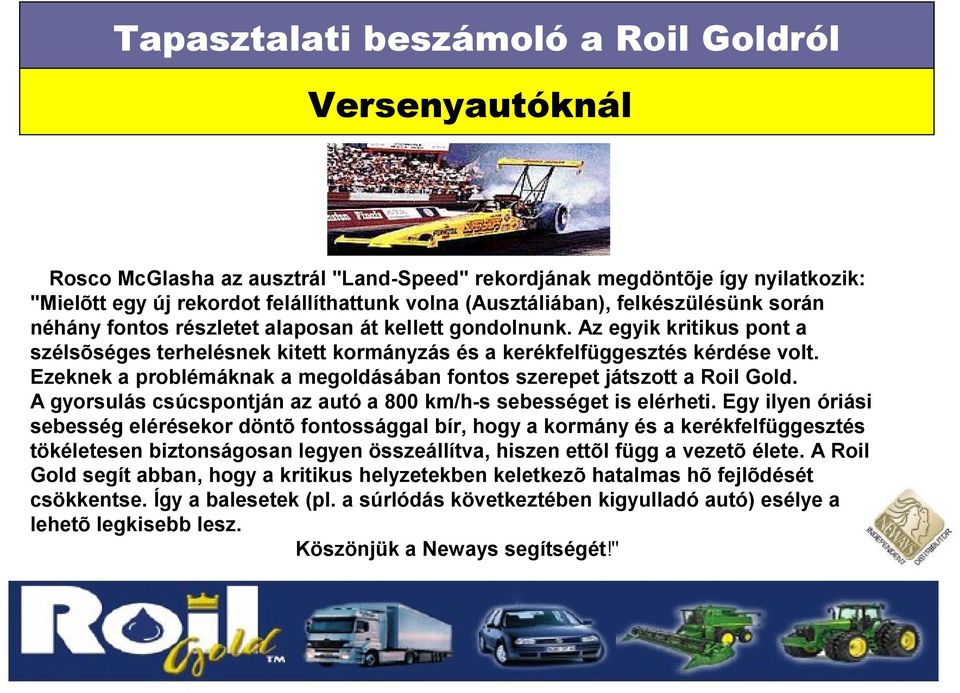 Ezeknek a problémáknak a megoldásában fontos szerepet játszott a Roil Gold. A gyorsulás csúcspontján az autó a 800 km/h-s sebességet is elérheti.