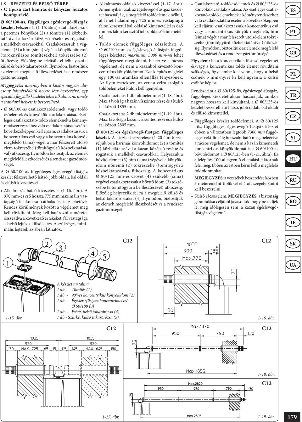 Csatlakoztassuk a végelemet (3) a hím (sima) végét a könyök nőnemű (toroknyilásos tömítésekkel) tokrészébe (2) ütközésig. Előzőleg ne felejtsük el felhelyezni a külső és belső takarórózsát.