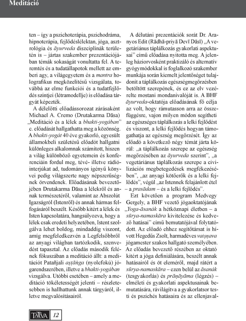 előadása tárgyát képezték. A délelőtti előadássorozat zárásaként Michael A. Cremo (Drutakarma Dāsa) Meditáció és a lélek a bhakti-yogában c. előadását hallgathatta meg a közönség.