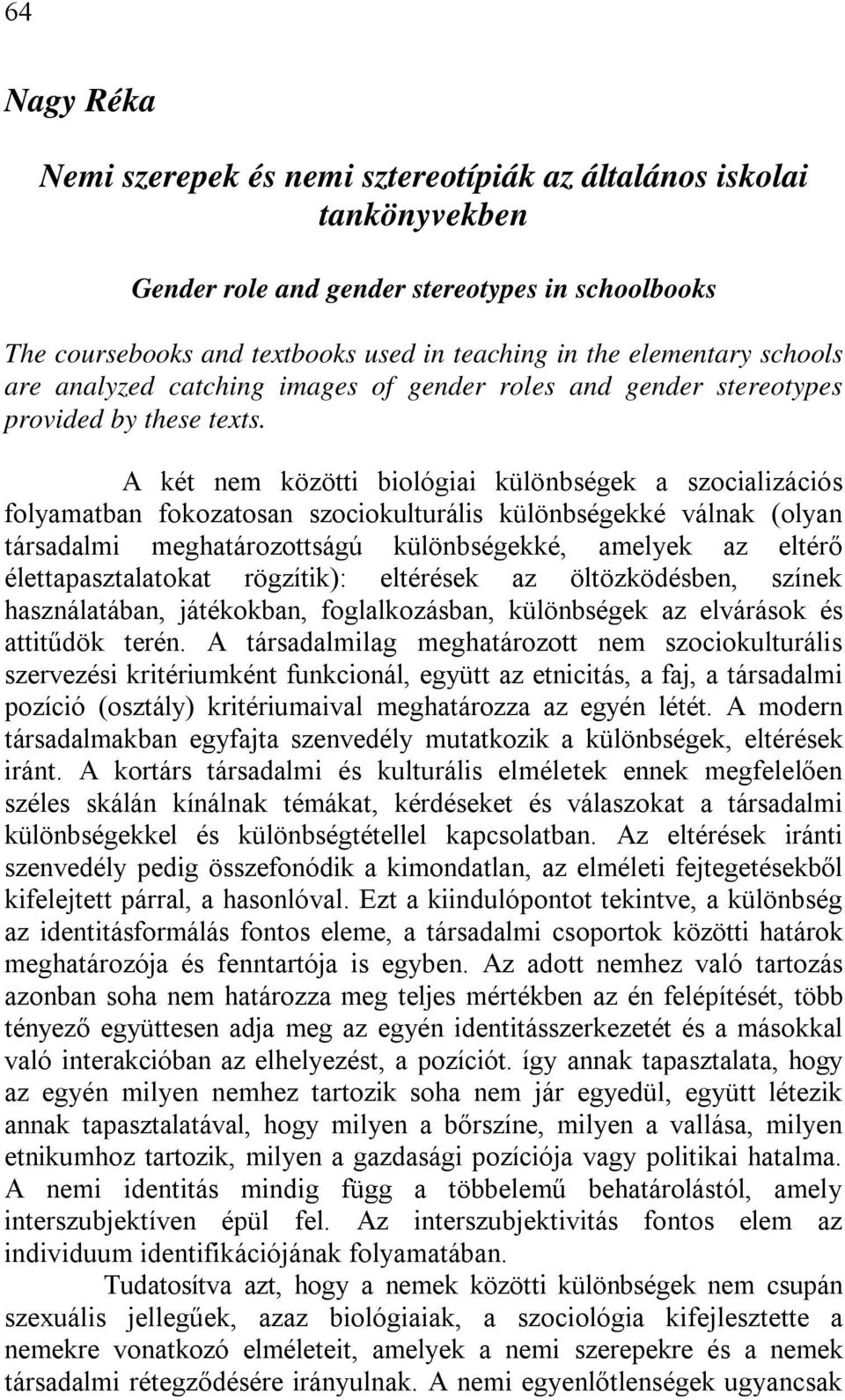 A két nem közötti biológiai különbségek a szocializációs folyamatban fokozatosan szociokulturális különbségekké válnak (olyan társadalmi meghatározottságú különbségekké, amelyek az eltérő