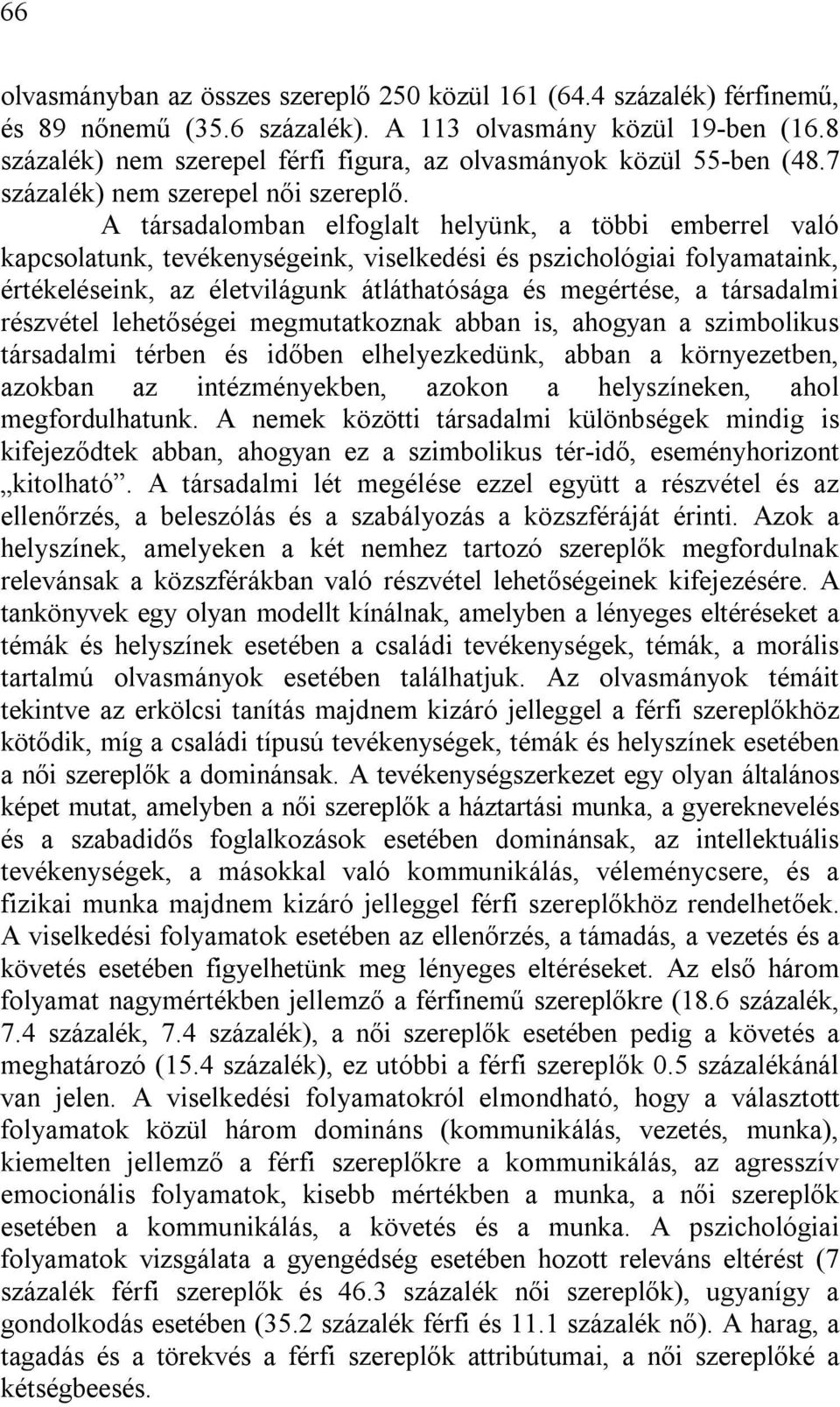 A társadalomban elfoglalt helyünk, a többi emberrel való kapcsolatunk, tevékenységeink, viselkedési és pszichológiai folyamataink, értékeléseink, az életvilágunk átláthatósága és megértése, a