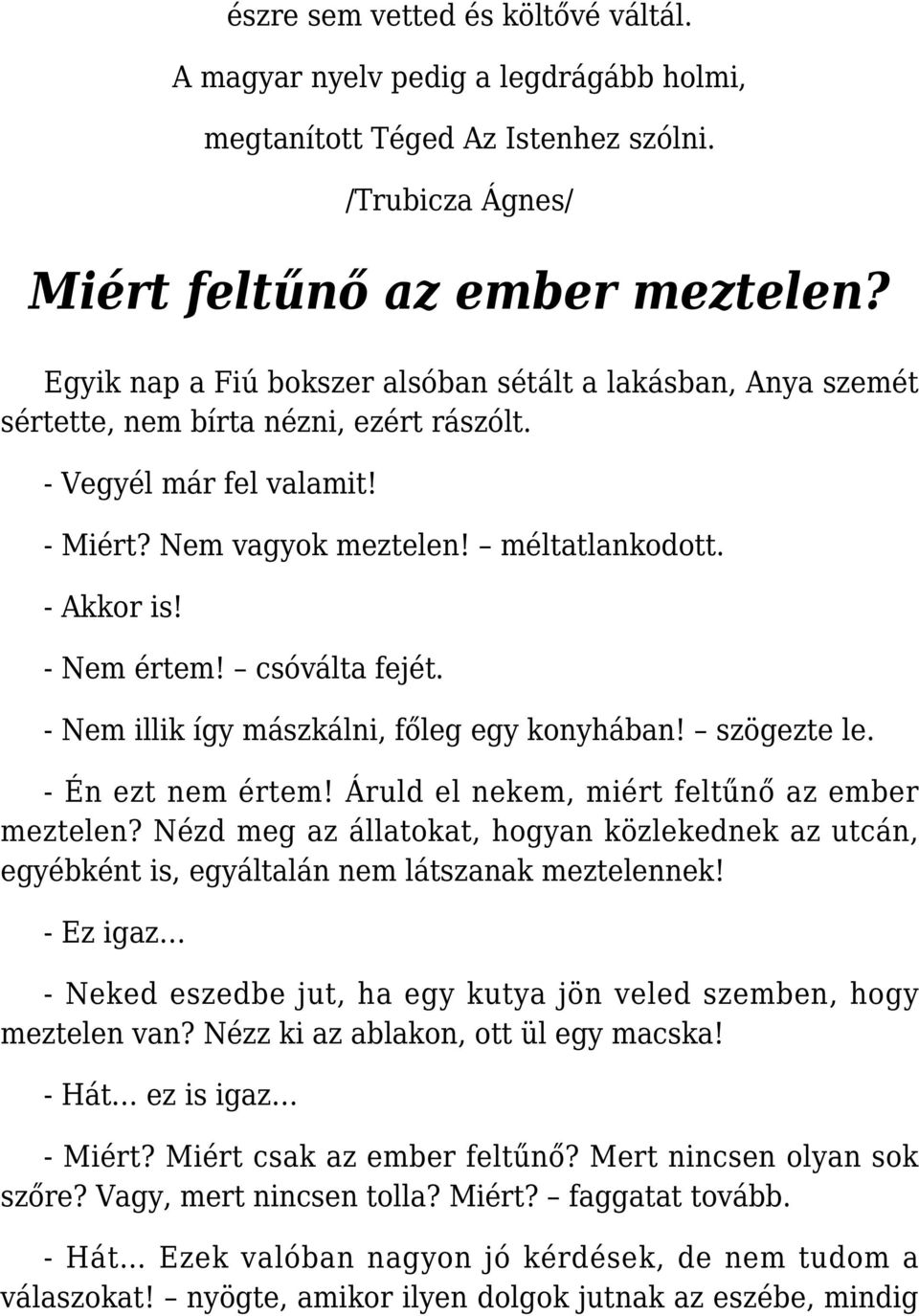 - Nem értem! csóválta fejét. - Nem illik így mászkálni, főleg egy konyhában! szögezte le. - Én ezt nem értem! Áruld el nekem, miért feltűnő az ember meztelen?