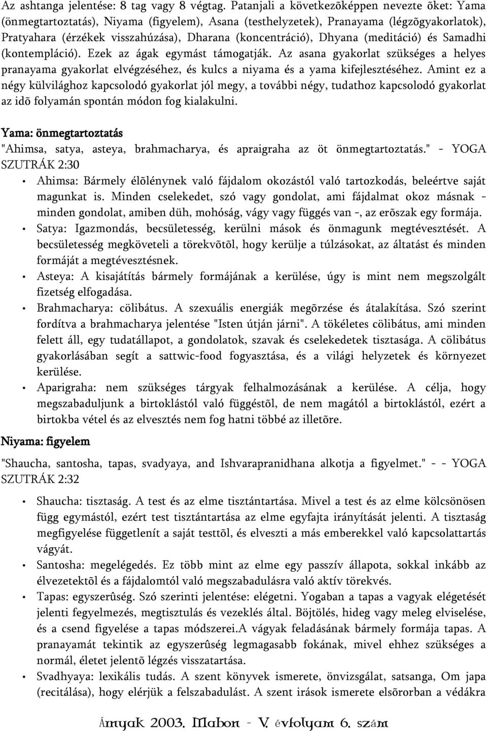 Dhyana (meditáció) és Samadhi (kontempláció). Ezek az ágak egymást támogatják. Az asana gyakorlat szükséges a helyes pranayama gyakorlat elvégzéséhez, és kulcs a niyama és a yama kifejlesztéséhez.