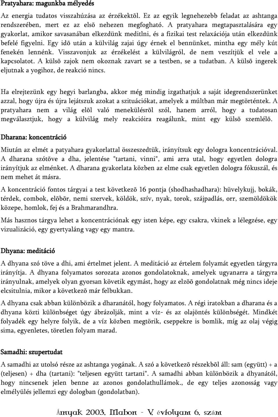 Egy idõ után a külvilág zajai úgy érnek el bennünket, mintha egy mély kút fenekén lennénk. Visszavonjuk az érzékelést a külvilágról, de nem veszítjük el vele a kapcsolatot.