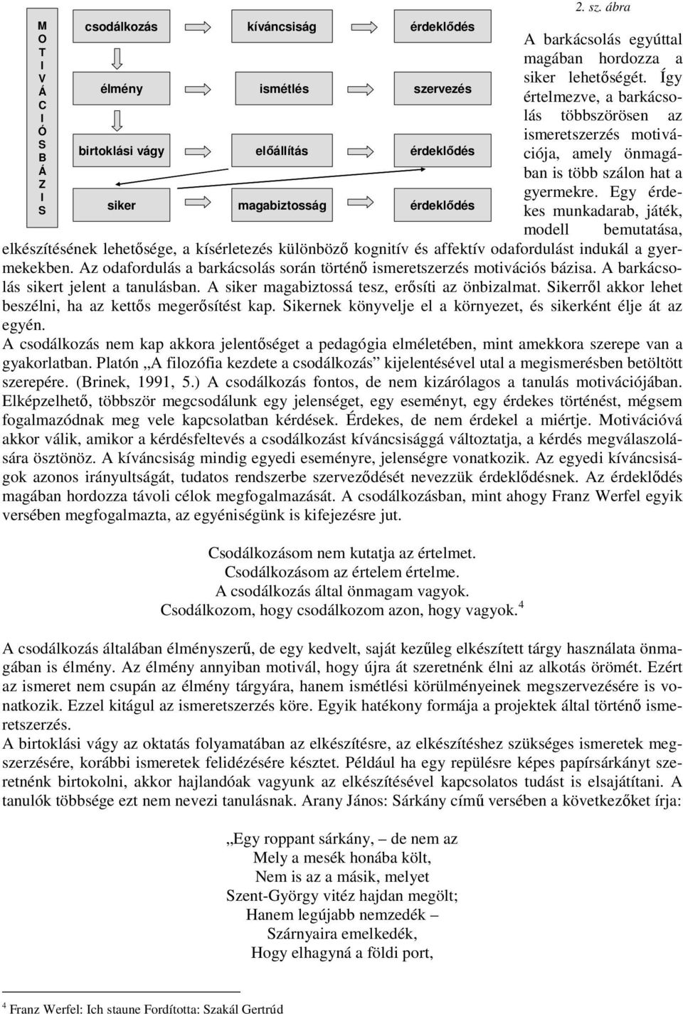 Egy érdekes munkadarab, játék, modell bemutatása, elkészítésének lehetısége, a kísérletezés különbözı kognitív és affektív odafordulást indukál a gyermekekben.