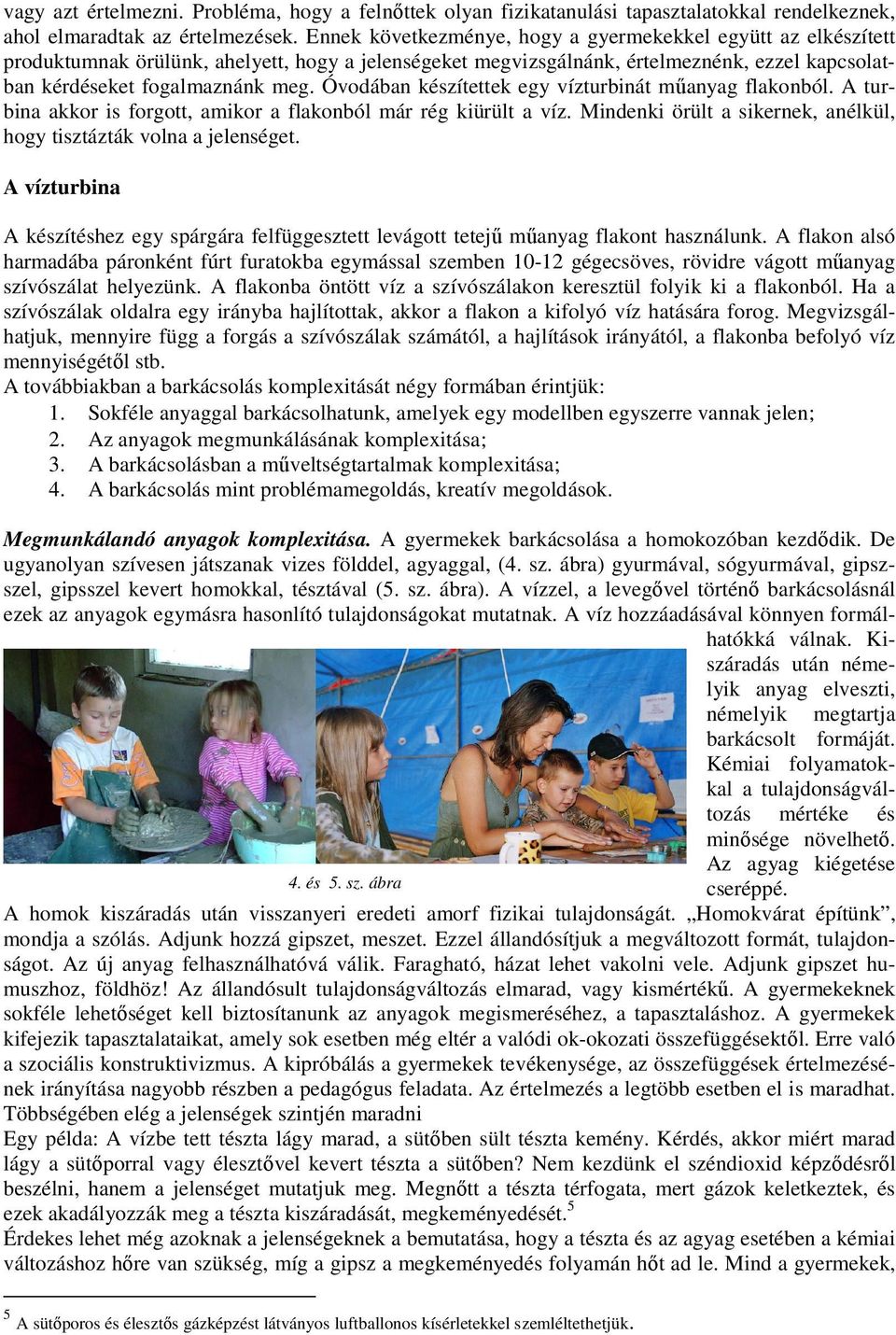 Óvodában készítettek egy vízturbinát mőanyag flakonból. A turbina akkor is forgott, amikor a flakonból már rég kiürült a víz. Mindenki örült a sikernek, anélkül, hogy tisztázták volna a jelenséget.