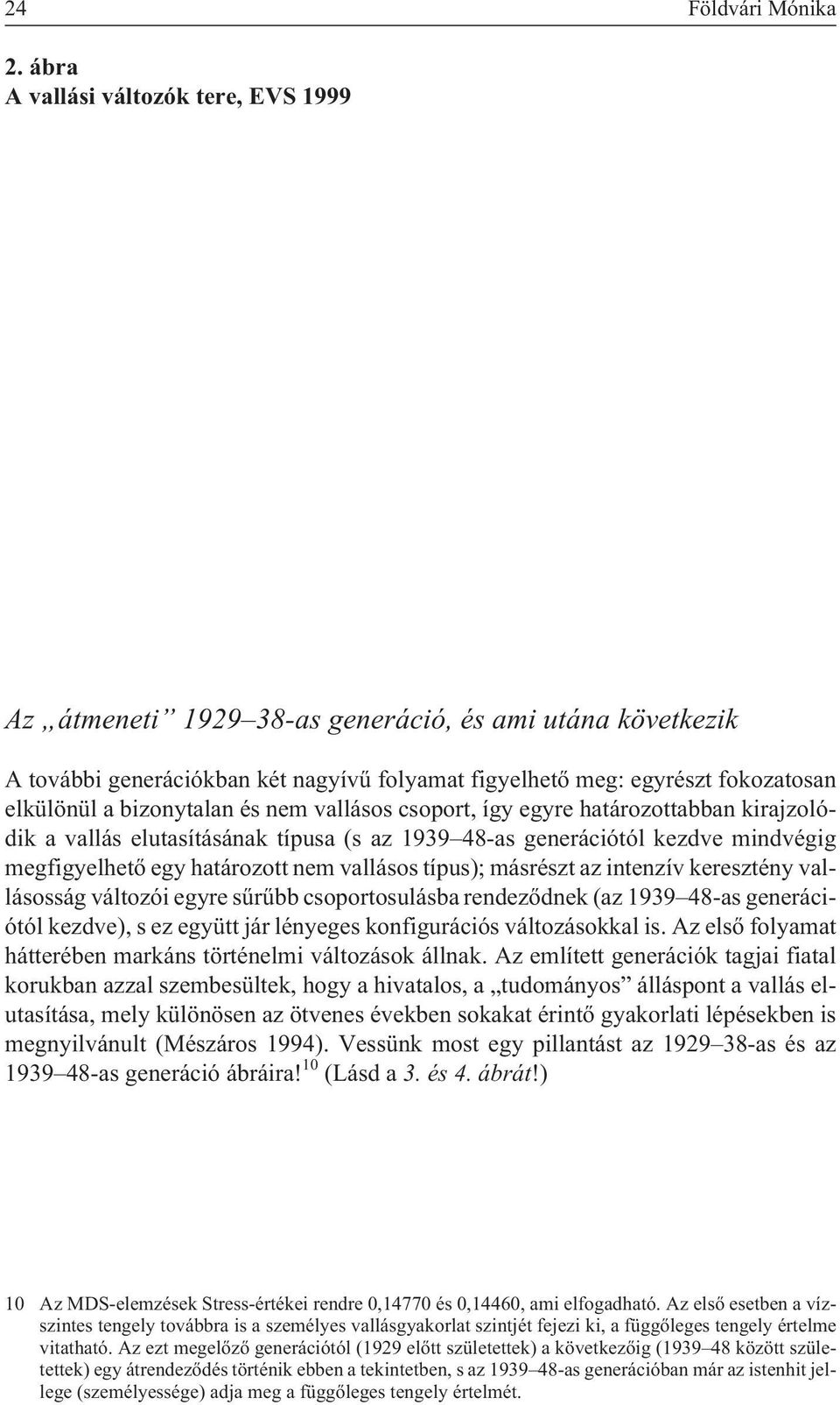 bizonytalan és nem vallásos csoport, így egyre határozottabban kirajzolódik a vallás elutasításának típusa (s az 1939 48-as generációtól kezdve mindvégig megfigyelhetõ egy határozott nem vallásos