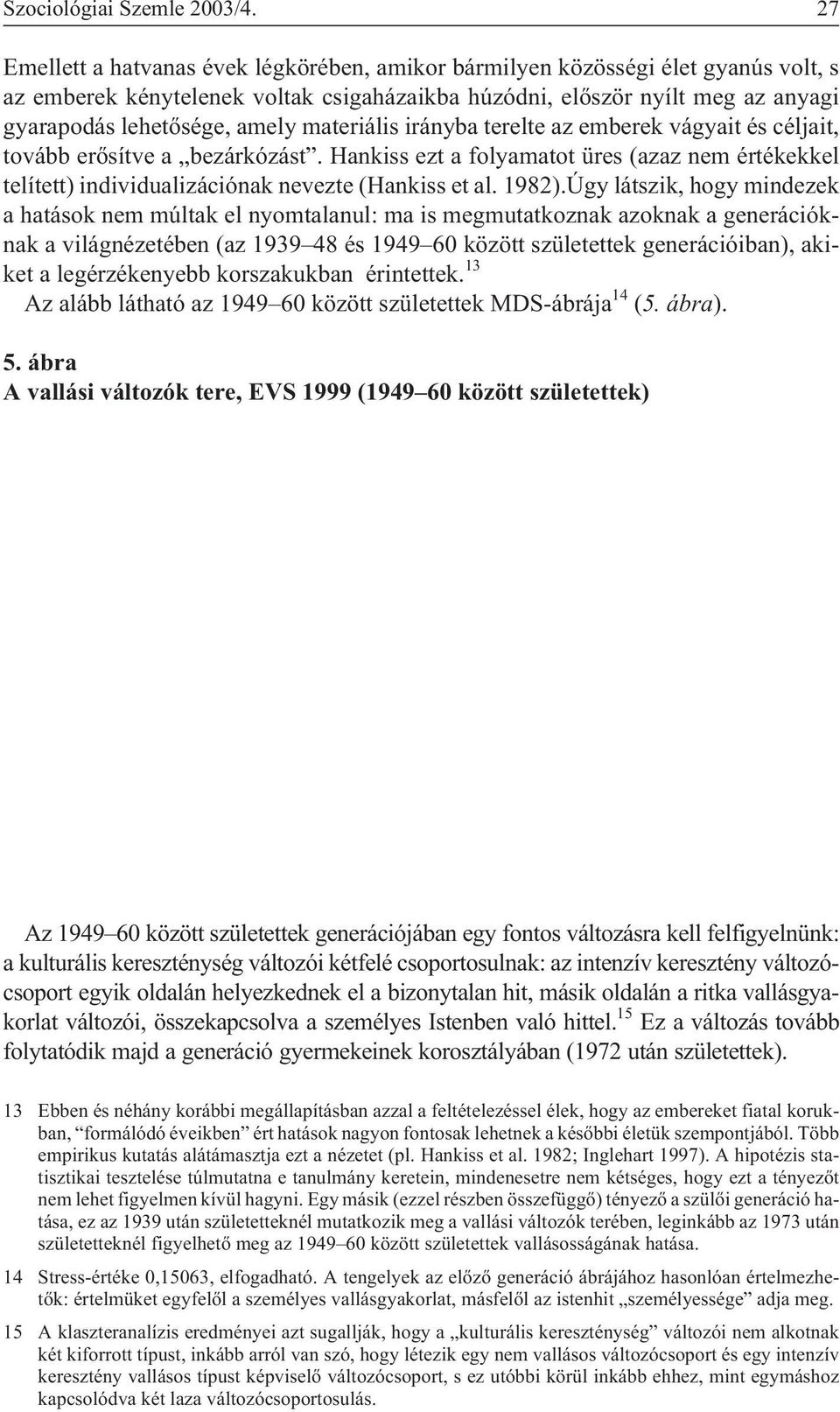 materiális irányba terelte az emberek vágyait és céljait, tovább erõsítve a bezárkózást. Hankiss ezt a folyamatot üres (azaz nem értékekkel telített) individualizációnak nevezte (Hankiss et al. 1982).