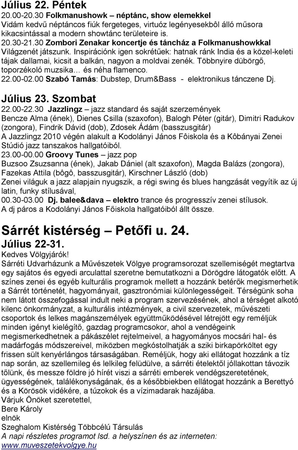 Inspirációnk igen sokrétűek: hatnak ránk India és a közel-keleti tájak dallamai, kicsit a balkán, nagyon a moldvai zenék. Többnyire dübörgő, toporzékoló muzsika és néha flamenco. 22.00-02.