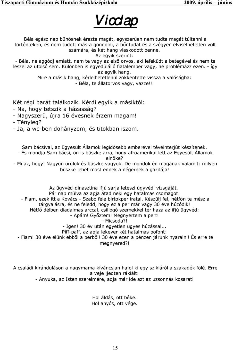 Különben is egyedülálló fiatalember vagy, ne problémázz ezen. - így az egyik hang. Mire a másik hang, kérlelhetetlenül zökkentette vissza a valóságba: - Béla, te állatorvos vagy, vazze!