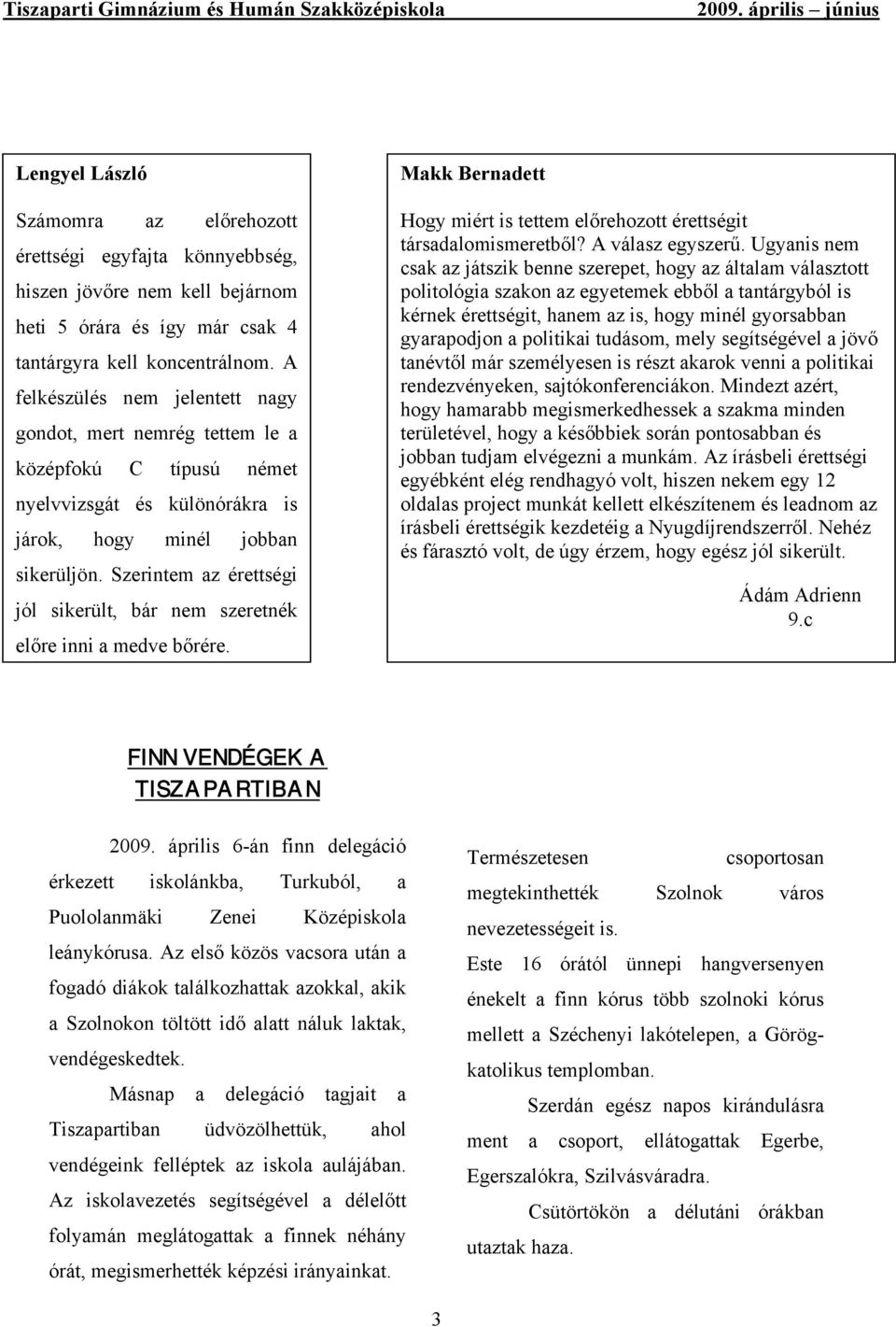 Szerintem az érettségi jól sikerült, bár nem szeretnék előre inni a medve bőrére. Makk Bernadett Hogy miért is tettem előrehozott érettségit társadalomismeretből? A válasz egyszerű.