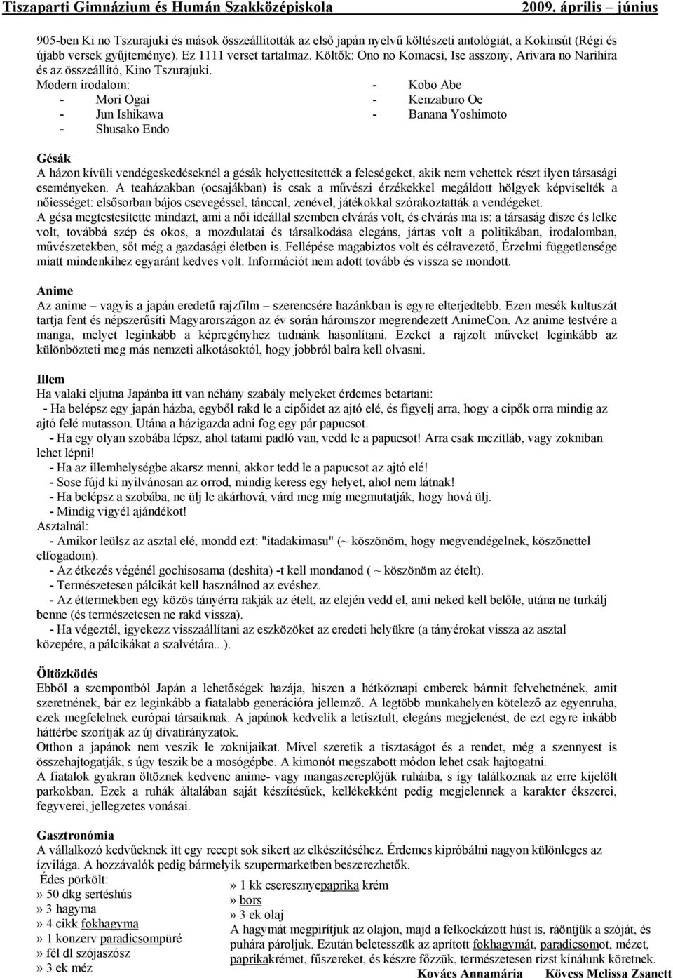 Modern irodalom: - Mori Ogai - Jun Ishikawa - Shusako Endo - Kobo Abe - Kenzaburo Oe - Banana Yoshimoto Gésák A házon kívüli vendégeskedéseknél a gésák helyettesítették a feleségeket, akik nem