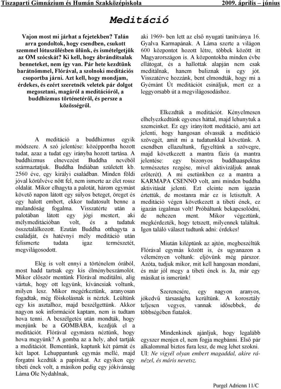 Azt kell, hogy mondjam, érdekes, és ezért szeretnék veletek pár dolgot megosztani, magáról a meditációról, a buddhizmus történetéről, és persze a közösségről. A meditáció a buddhizmus egyik módszere.