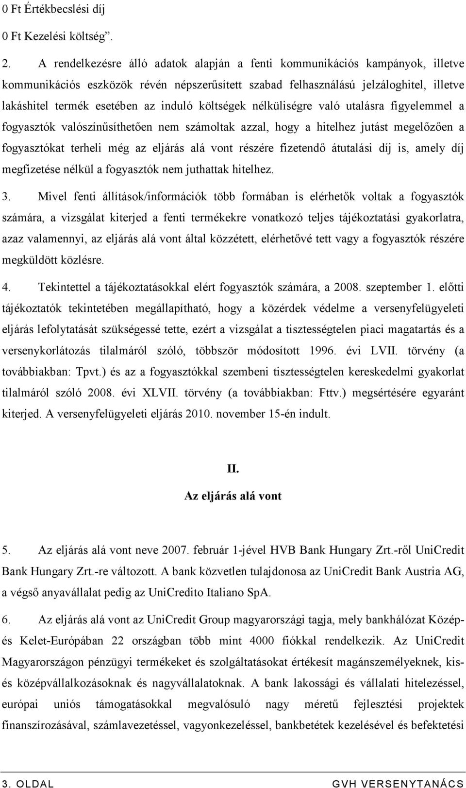 induló költségek nélküliségre való utalásra figyelemmel a fogyasztók valószínősíthetıen nem számoltak azzal, hogy a hitelhez jutást megelızıen a fogyasztókat terheli még az eljárás alá vont részére