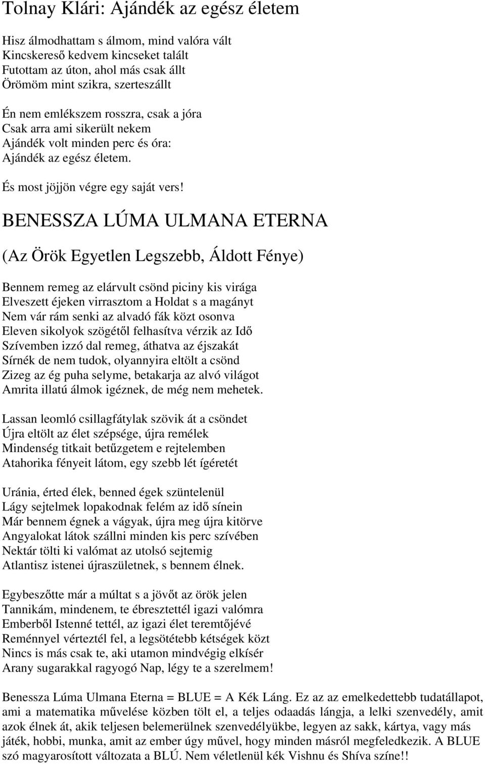 BENESSZA LÚMA ULMANA ETERNA (Az Örök Egyetlen Legszebb, Áldott Fénye) Bennem remeg az elárvult csönd piciny kis virága Elveszett éjeken virrasztom a Holdat s a magányt Nem vár rám senki az alvadó fák