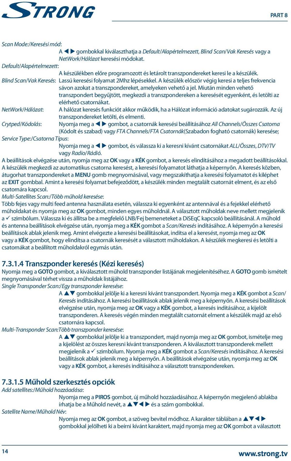 A készülék először végig keresi a teljes frekvencia sávon azokat a transzpondereket, amelyeken vehető a jel.