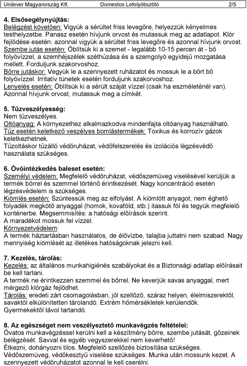 Szembe jutás esetén: Öblítsük ki a szemet - legalább 10-15 percen át - bő folyóvízzel, a szemhéjszélek széthúzása és a szemgolyó egyidejű mozgatása mellett. Forduljunk szakorvoshoz.