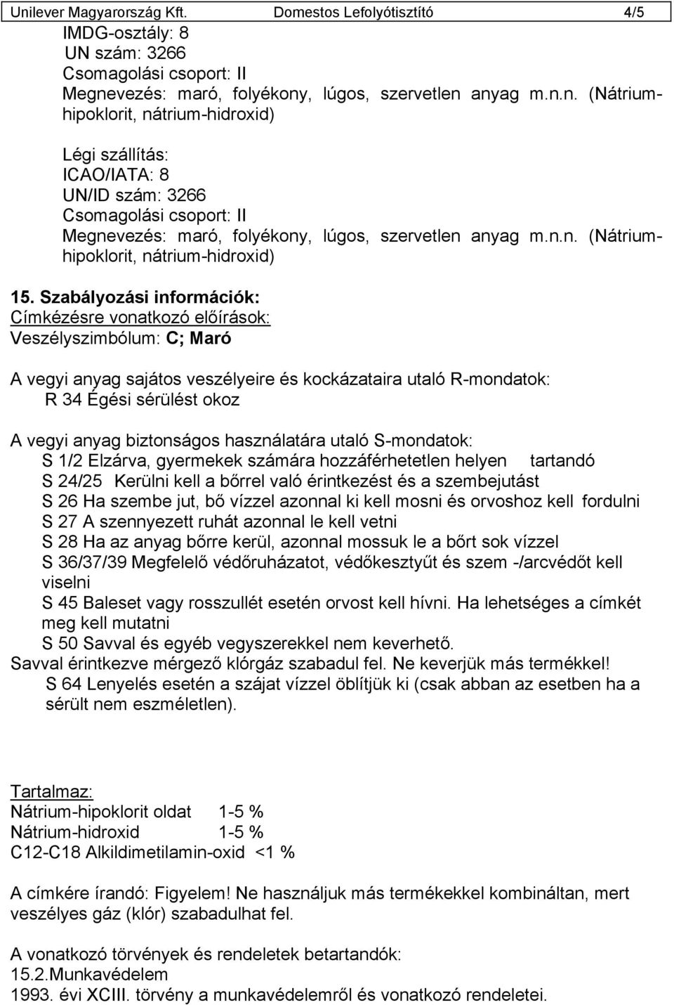 S-mondatok: S 1/2 Elzárva, gyermekek számára hozzáférhetetlen helyen tartandó S 24/25 Kerülni kell a bőrrel való érintkezést és a szembejutást S 26 Ha szembe jut, bő vízzel azonnal ki kell mosni és