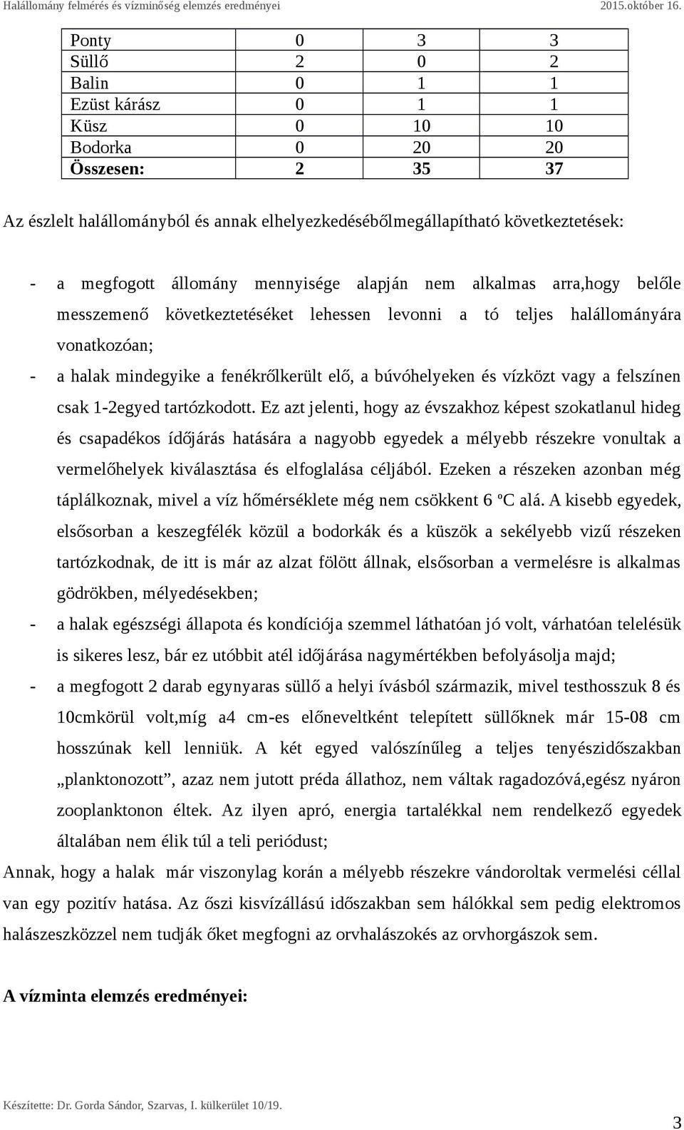 búvóhelyeken és vízközt vagy a felszínen csak 1-2egyed tartózkodott.