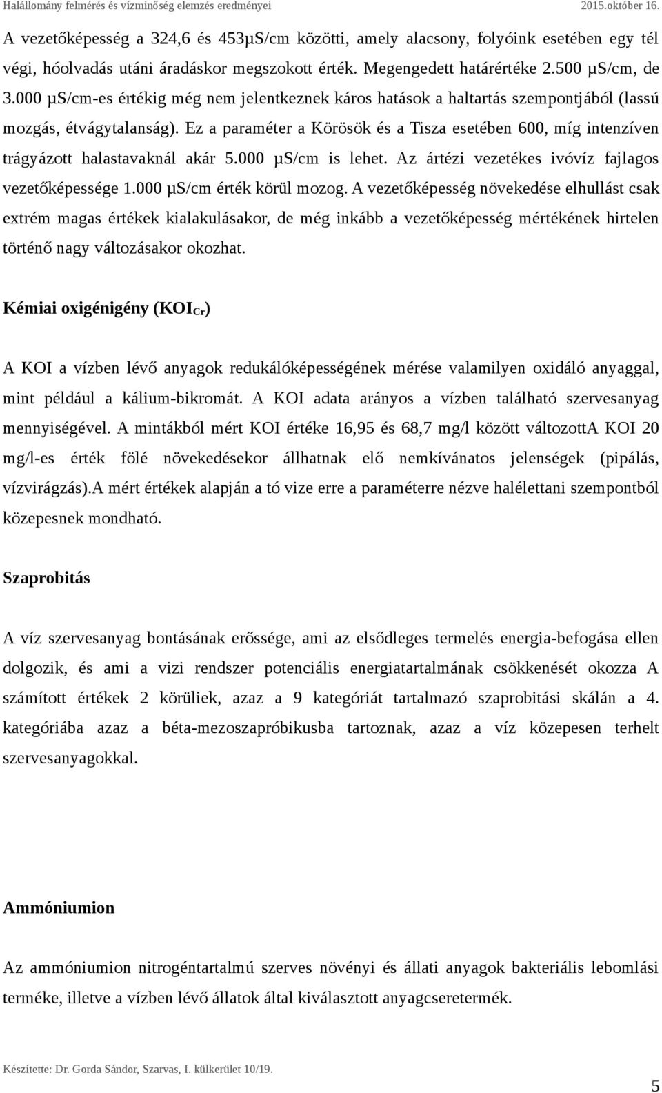 Ez a paraméter a Körösök és a Tisza esetében 600, míg intenzíven trágyázott halastavaknál akár 5.000 µs/cm is lehet. Az ártézi vezetékes ivóvíz fajlagos vezetőképessége 1.000 µs/cm érték körül mozog.