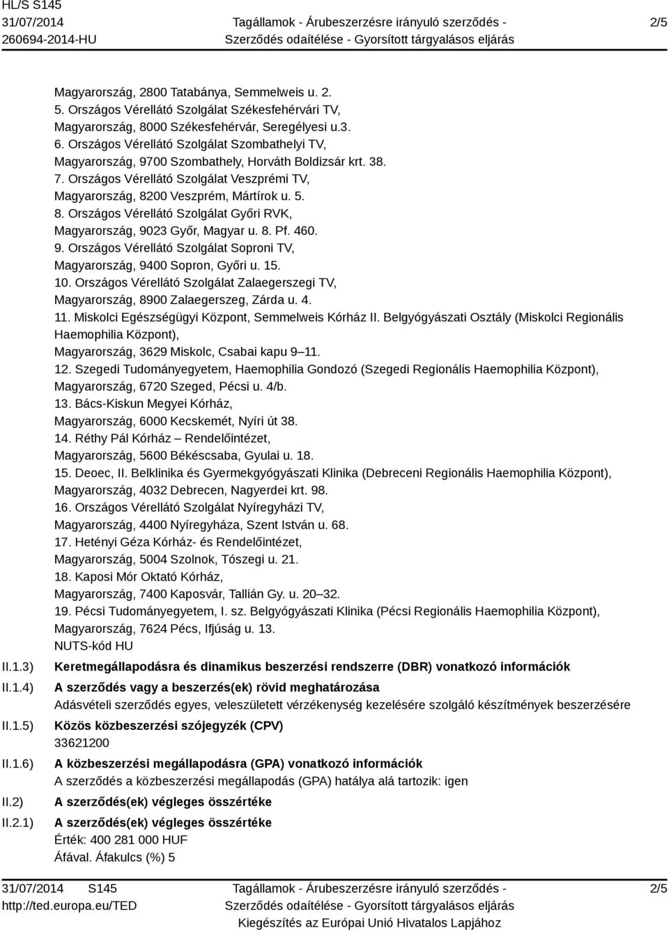 00 Veszprém, Mártírok u. 5. 8. Országos Vérellátó Szolgálat Győri RVK, Magyarország, 9023 Győr, Magyar u. 8. Pf. 460. 9. Országos Vérellátó Szolgálat Soproni TV, Magyarország, 9400 Sopron, Győri u.