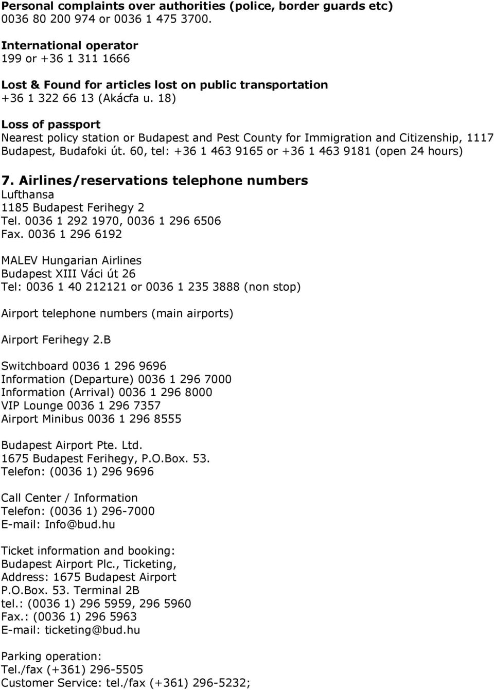 18) Loss of passport Nearest policy station or Budapest and Pest County for Immigration and Citizenship, 1117 Budapest, Budafoki út. 60, tel: +36 1 463 9165 or +36 1 463 9181 (open 24 hours) 7.