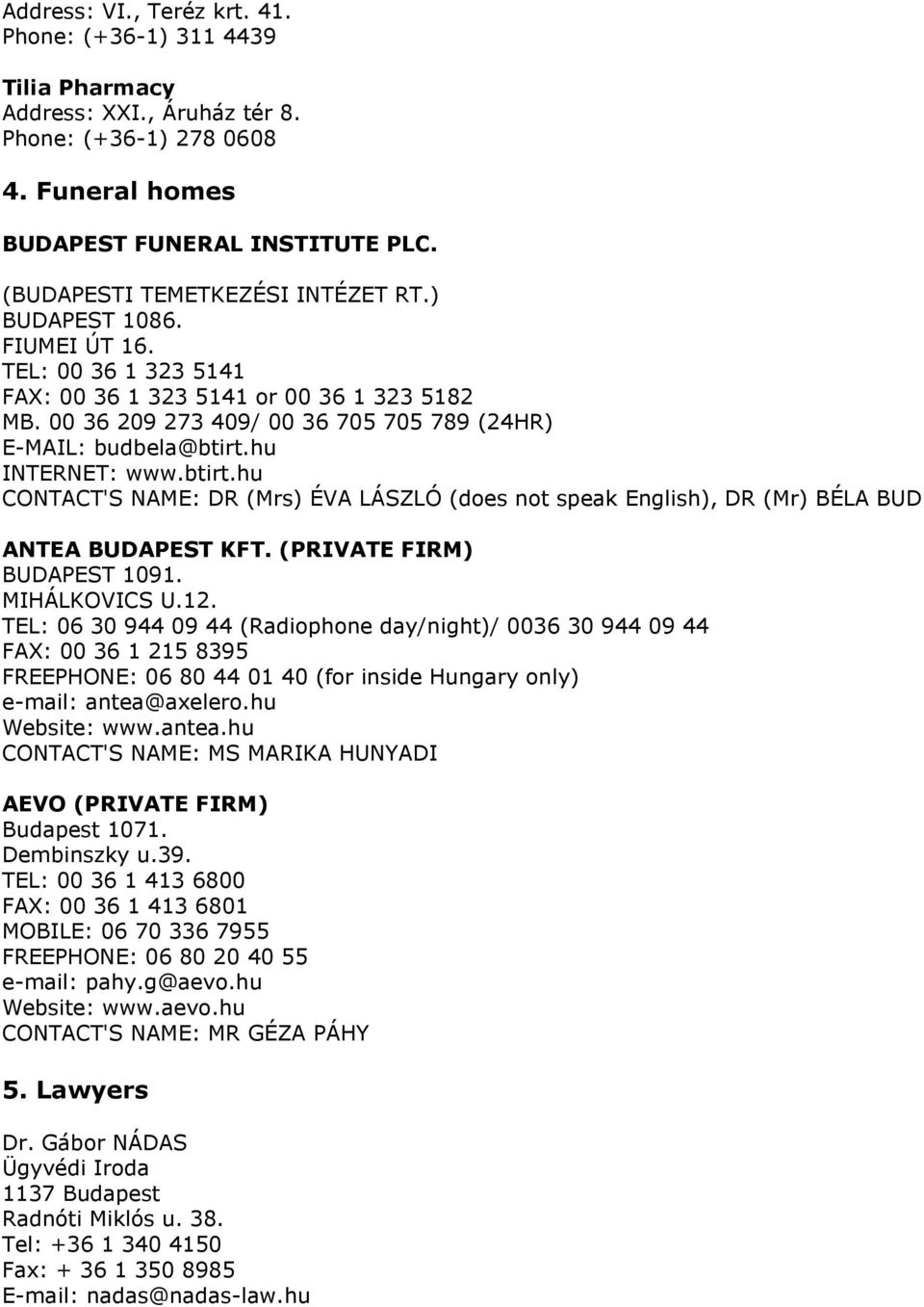 hu INTERNET: www.btirt.hu CONTACT'S NAME: DR (Mrs) ÉVA LÁSZLÓ (does not speak English), DR (Mr) BÉLA BUD ANTEA BUDAPEST KFT. (PRIVATE FIRM) BUDAPEST 1091. MIHÁLKOVICS U.12.