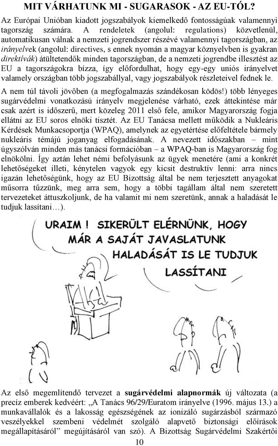 gyakran direktívák) átültetendők minden tagországban, de a nemzeti jogrendbe illesztést az EU a tagországokra bízza, így előfordulhat, hogy egy-egy uniós irányelvet valamely országban több