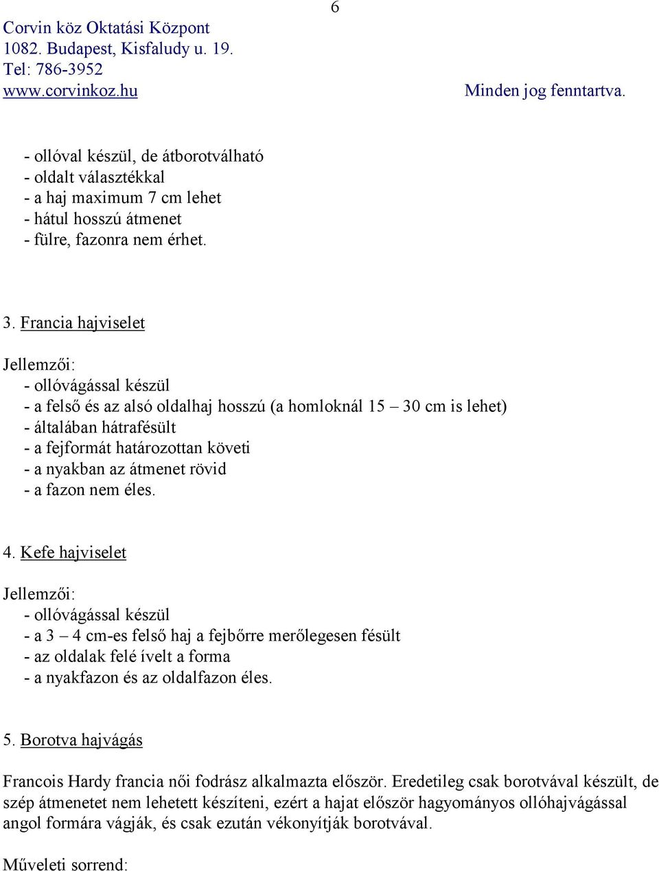 a fazon nem éles. 4. Kefe hajviselet - ollóvágással készül - a 3 4 cm-es felső haj a fejbőrre merőlegesen fésült - az oldalak felé ívelt a forma - a nyakfazon és az oldalfazon éles. 5.