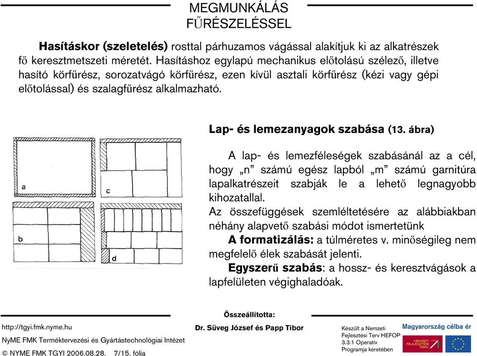 Lap- és lemezanyagok szabása (13. ábra) A lap- és lemezféleségek szabásánál az a cél, hogy n számú egész lapból m számú garnitúra lapalkatrészeit szabják le a lehető legnagyobb kihozatallal.