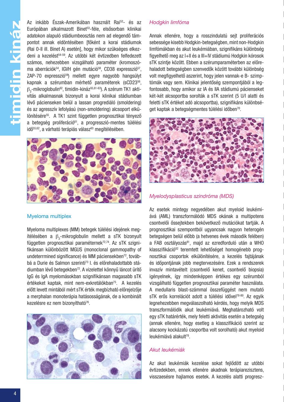 Az utóbbi két évtizedben felfedezett számos, nehezebben vizsgálható paraméter (kromoszóma aberrációk 54, IGVH gén mutáció 58, CD38 expresszió 57, ZAP-70 expresszió 59 ) mellett egyre nagyobb