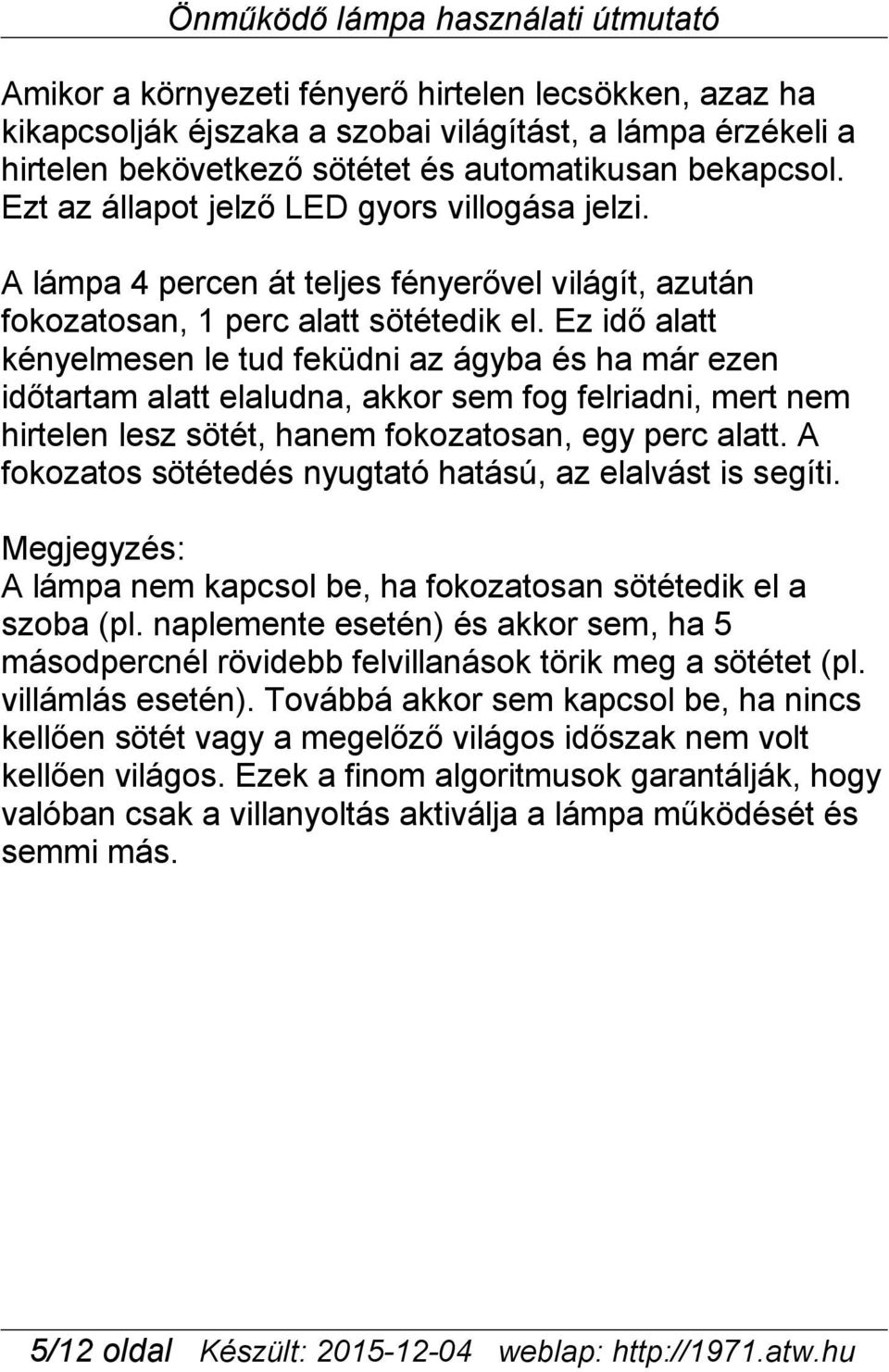 Ez idő alatt kényelmesen le tud feküdni az ágyba és ha már ezen időtartam alatt elaludna, akkor sem fog felriadni, mert nem hirtelen lesz sötét, hanem fokozatosan, egy perc alatt.