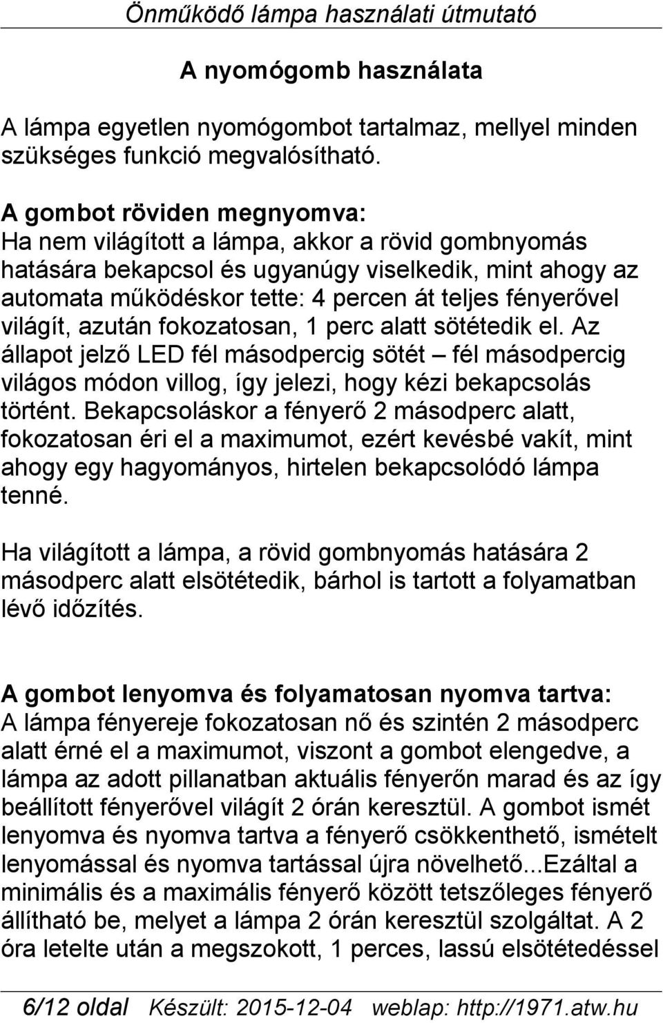 világít, azután fokozatosan, 1 perc alatt sötétedik el. Az állapot jelző LED fél másodpercig sötét fél másodpercig világos módon villog, így jelezi, hogy kézi bekapcsolás történt.