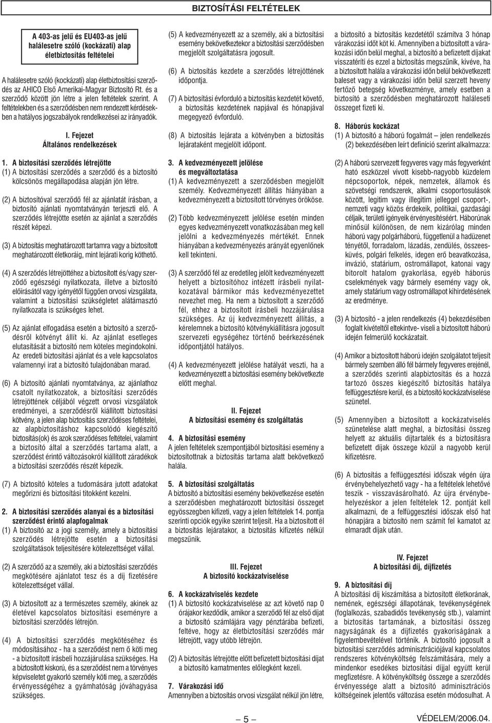 I. Fejezet Általános rendelkezések 1. A biztosítási szerzôdés létrejötte (1) A biztosítási szerzôdés a szerzôdô és a biztosító kölcsönös megállapodása alapján jön létre.