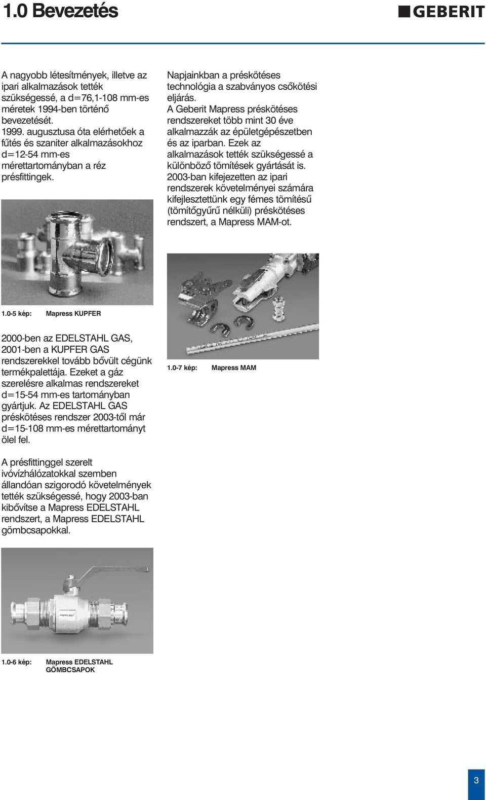 A Geberit Mapress préskötéses rendszereket több mint 30 éve alkalmazzák az épületgépészetben és az iparban. Ezek az alkalmazások tették szükségessé a különbözõ tömítések gyártását is.