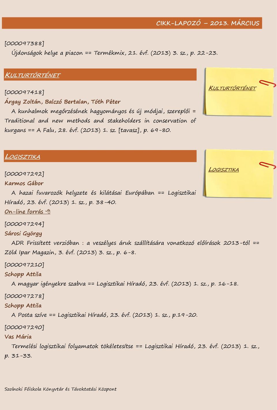 kurgans == A Falu, 28. évf. (2013) 1. sz. [tavasz], p. 69-80. KULTURTÖRTÉNET LOGISZTIKA [000097292] Karmos Gábor A hazai fuvarozók helyzete és kilátásai Európában == Logisztikai Híradó, 23. évf. (2013) 1. sz., p. 38-40.