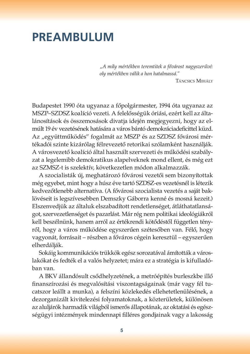 A felelősségük óriási, ezért kell az általánosítások és összemosások divatja idején megjegyezni, hogy az elmúlt 19 év vezetésének hatására a város bántó demokráciadeficittel küzd.