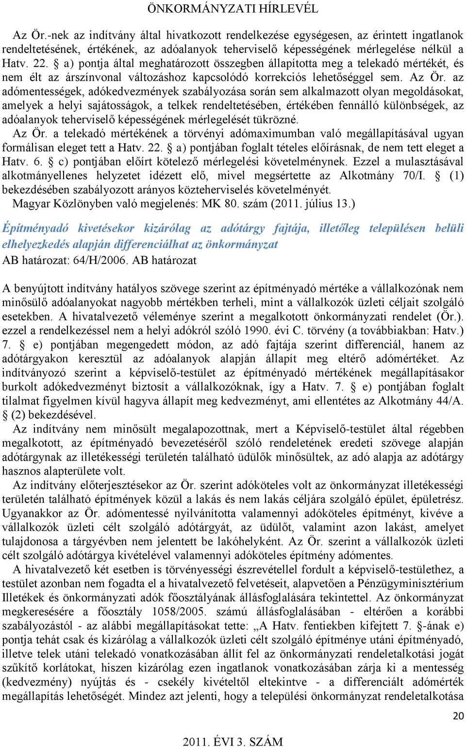 az adómentességek, adókedvezmények szabályozása során sem alkalmazott olyan megoldásokat, amelyek a helyi sajátosságok, a telkek rendeltetésében, értékében fennálló különbségek, az adóalanyok